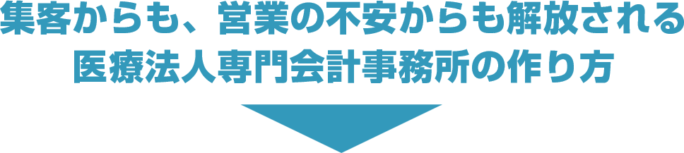 集客からも、営業の不安からも解放される医療法人専門会計事務所の作り方