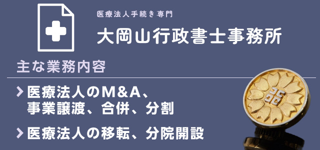 大岡山行政書士事務所の主な業務内容 ・医療法人のM&A、事業譲渡、合併、分割 ・医療法人の移転、分院開設